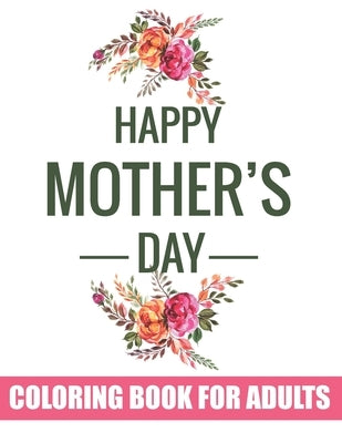 Happy Mother's Day Coloring Book for Adults: Anti-stress Mandala Quotes Coloring Book for Adults Best Gift Idea for upcoming Mother's Day by Publisher, Tj