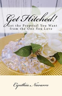 Get Hitched!: A short easy-to-read guide to getting the proposal you want. by Navarro, Alexander
