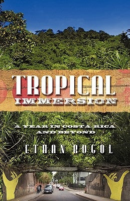 Tropical Immersion: A Year in Costa Rica and Beyond by Ethan Rogol, Rogol