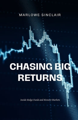 Chasing Big Returns: Inside Hedge Funds and Monster Markets by Sinclair, Marlowe