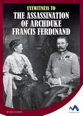 Eyewitness to the Assassination of Archduke Francis Ferdinand by O'Keefe, Emily