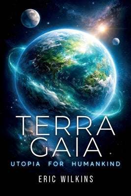 Terra Gaia: Utopia for Humankind by Wilkins, Eric