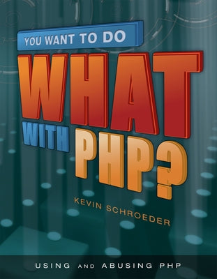 You Want to Do What with Php? by Schroeder, Kevin