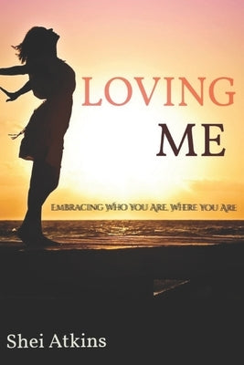 Loving Me: Embracing Who You Are, Where You Are by Atkins, Shei