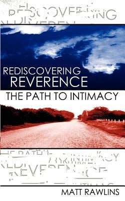Rediscovering Revernce, The Path to Intimacy by Rawlins, Matt L.