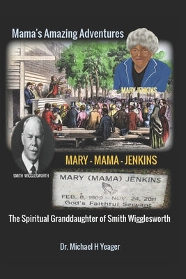 The Adventures of Mary Mama Jenkins: The Spiritual Granddaughter of Smith Wigglesworth by Yeager, Michael H.