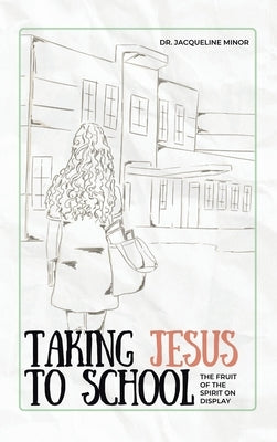 Taking Jesus to School: The Fruit of the Spirit on Display by Minor, Jacqueline