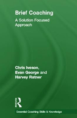 Brief Coaching: A Solution Focused Approach by Iveson, Chris