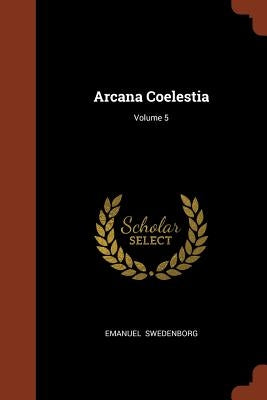 Arcana Coelestia; Volume 5 by Swedenborg, Emanuel