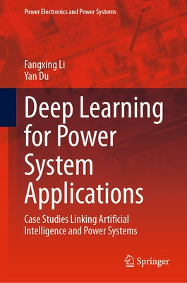 Deep Learning for Power System Applications: Case Studies Linking Artificial Intelligence and Power Systems by Li, Fangxing