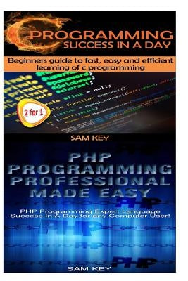 C Programming Success in a Day & PHP Programming Professional Made Easy by Key, Sam