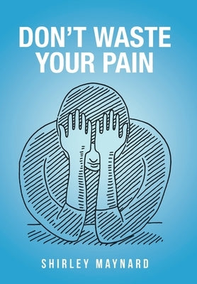 Don't Waste Your Pain by Maynard, Shirley