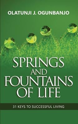 Springs and Fountains of Life: 31 Keys to Successful Living by Ogunbanjo, Olatunji J.