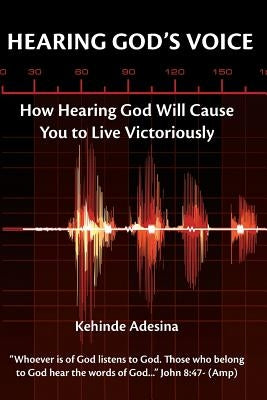 Hearing God's Voice: How Hearing God will cause You to Live Victoriously by Adesina, Kehinde