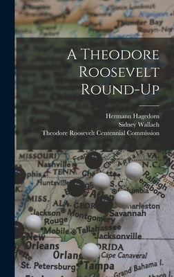 A Theodore Roosevelt Round-up by Hagedorn, Hermann 1882-1964