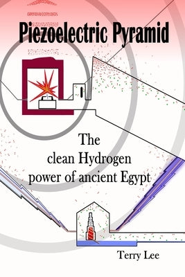 Piezoelectric Pyramid: The clean Hydrogen power of ancient Egypt by Lee, Terry