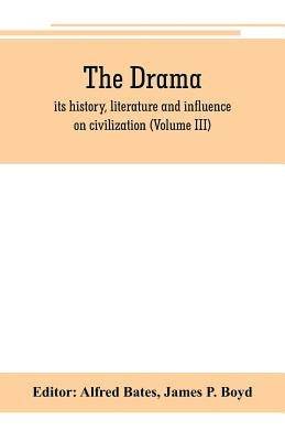 The Drama; its history, literature and influence on civilization (Volume III) by Bates, Alfred