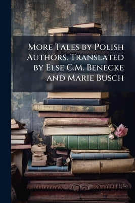 More Tales by Polish Authors. Translated by Else C.M. Benecke and Marie Busch by Anonymous