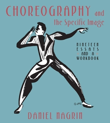 Choreography and the Specific Image: Nineteen Essays and a Workbook by Nagrin, Daniel
