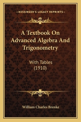 A Textbook on Advanced Algebra and Trigonometry: With Tables (1910) by Brenke, William Charles