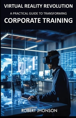 Virtual Reality Revolution: A Practical Guide to Transforming Corporate Training by Jhonson, Robert