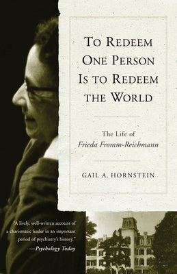 To Redeem One Person is to Redeem the World: The Life of Freida Fromm-Reichmann by Hornstein, Gail A.