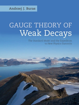 Gauge Theory of Weak Decays: The Standard Model and the Expedition to New Physics Summits by Buras, Andrzej J.