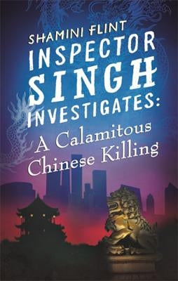 Inspector Singh Investigates: A Calamitous Chinese Killing: Inspector Singh Investigates Series, Book 6 by Flint, Shamini