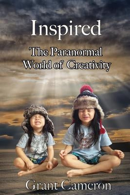 Inspired: The Paranormal World of Creativity by Cameron, Grant R.