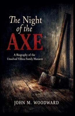 The Night of the Axe: A Biography of the Unsolved Villisca Family Massacre by Woodward, John M.