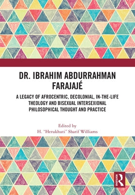 Dr. Ibrahim Abdurrahman Farajajé: A Legacy of Afrocentric, Decolonial, In-the-Life Theology and Bisexual Intersexional Philosophical Thought and Pract by Williams, H. Herukhuti Sharif