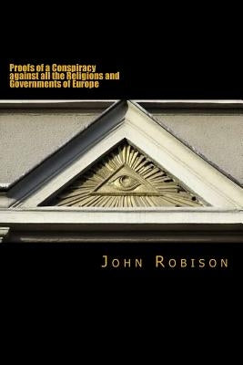 Proofs of a Conspiracy Against All the Religions and Governments of Europe by Robison, John
