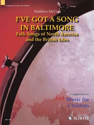 I've Got a Song in Baltimore: Folk Songs of North America and the British Isles a Supplement to Music for Children by McCoy, Matthew