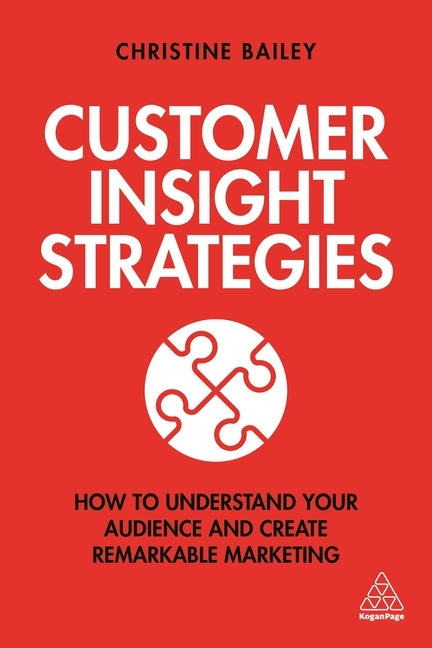 Customer Insight Strategies: How to Understand Your Audience and Create Remarkable Marketing by Bailey, Christine