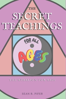 The Secret Teachings for All Ages: The Kybalion for Kids by Pifer, Sean R.