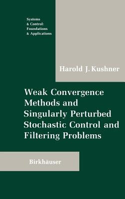 Weak Convergence Methods and Singularly Perturbed Stochastic Control and Filtering Problems by Kushner, Harold