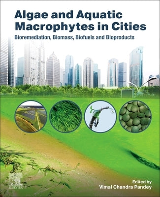 Algae and Aquatic Macrophytes in Cities: Bioremediation, Biomass, Biofuels and Bioproducts by Pandey, Vimal Chandra