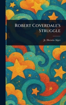 Robert Coverdale's Struggle by Alger, Horatio, Jr.