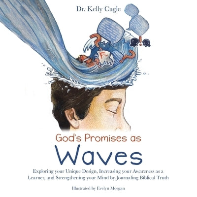 God's Promises as Waves: Exploring Your Unique Design, Increasing Your Awareness as a Learner, and Strengthening Your Mind by Journaling Biblical Trut by Cagle, Kelly