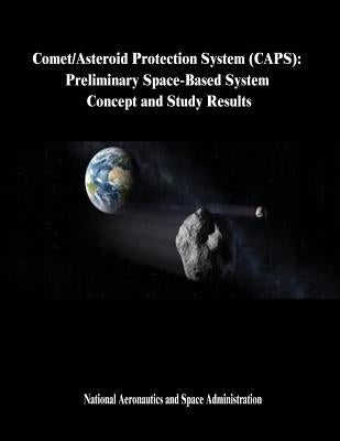 Comet/Asteroid Protection System (CAPS): Preliminary Space-Based System Concept and Study Results by Administration, National Aeronautics and