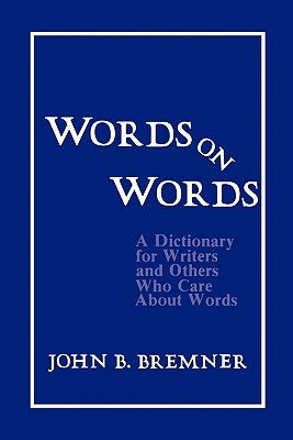 Words on Words: A Dictionary for Writers and Others Who Care about Words by Bremner, John B.