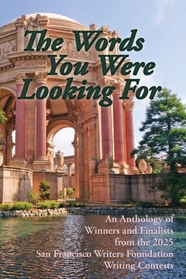 The Words You Were Looking For: An Anthology of Winners and Finalists from the 2025 San Francisco Writers Foundation Writing Contests by King, Emily