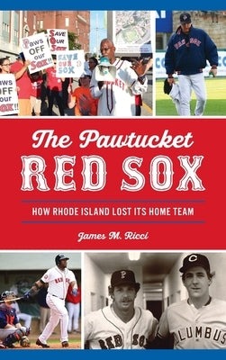 Pawtucket Red Sox: How Rhode Island Lost Its Home Team by Ricci, James M.