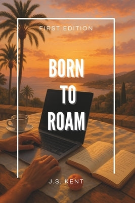 Born To Roam: Unlock Your Nomadic Nature and Redesign Life on Your Terms by Kent, J. S.