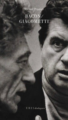 Bacon/Giacometti: A Dialogue by Peppiatt, Michael