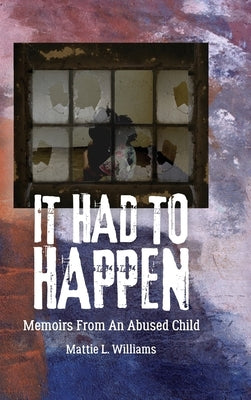 It Had to Happen: Memoirs From an Abused Child by Williams, Mattie L.
