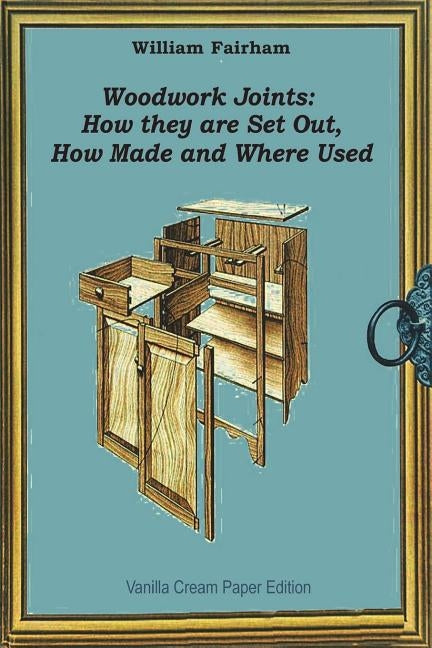Woodwork Joints: How they are Set Out, How Made and Where Used by Fairham, William
