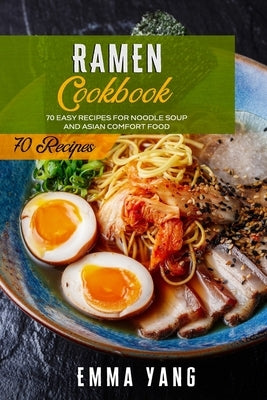 Ramen Cookbook: 70 Easy Recipes For Noodle Soup And Asian Comfort Food by Yang, Emma
