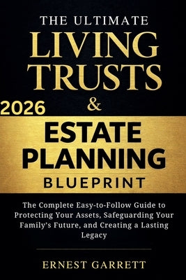 The Ultimate Living Trust & Estate Planning Blueprint: The Complete Easy-to-Follow Guide to Protecting Your Assets, Safeguarding Your Family's Future, by Garrett, Ernest