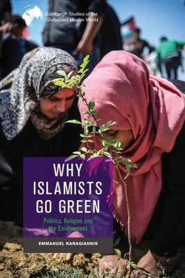 Why Islamists Go Green: Politics, Religion and the Environment by Karagiannis, Emmanuel